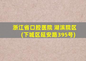 浙江省口腔医院 湖滨院区(下城区延安路395号)